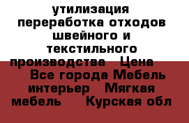 утилизация переработка отходов швейного и текстильного производства › Цена ­ 100 - Все города Мебель, интерьер » Мягкая мебель   . Курская обл.